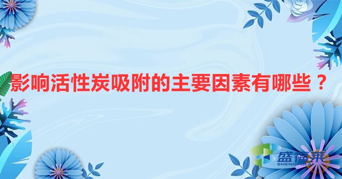 影響活性炭吸附的主要因素有哪些？