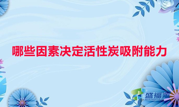 哪些因素決定活性炭吸附能力(水溫、水質與活性炭吸附的關系)