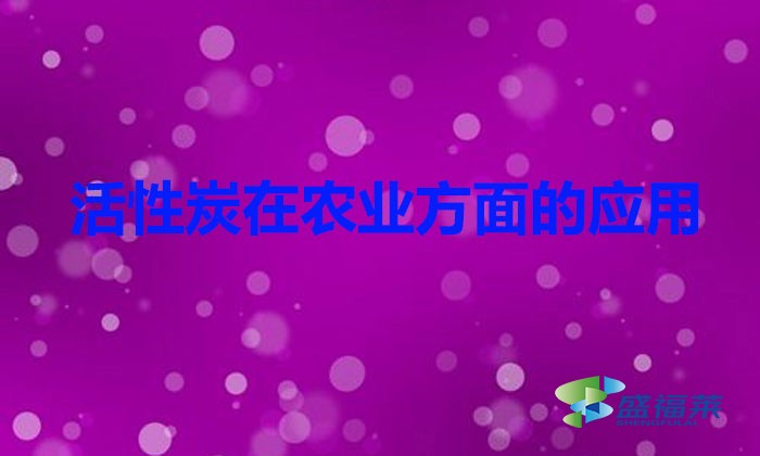 活性炭在農(nóng)業(yè)方面的應用（活性炭在農(nóng)業(yè)應用的好處）