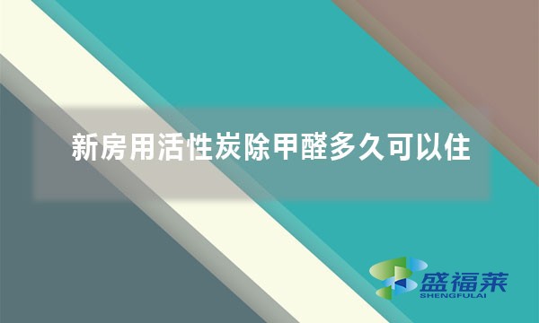 新房用活性炭除甲醛多久可以住