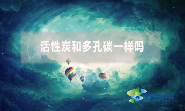 活性炭和多孔碳一樣嗎？有哪些不同？