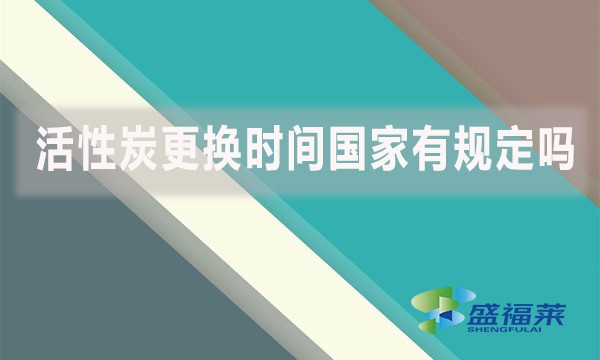 活性炭更換時(shí)間國(guó)家有規(guī)定嗎?