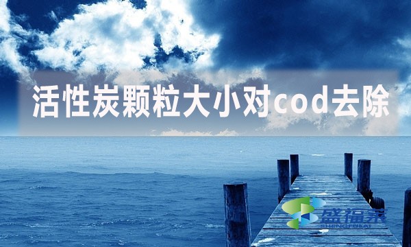 活性炭顆粒大小對cod去除有哪些影響和幫助？