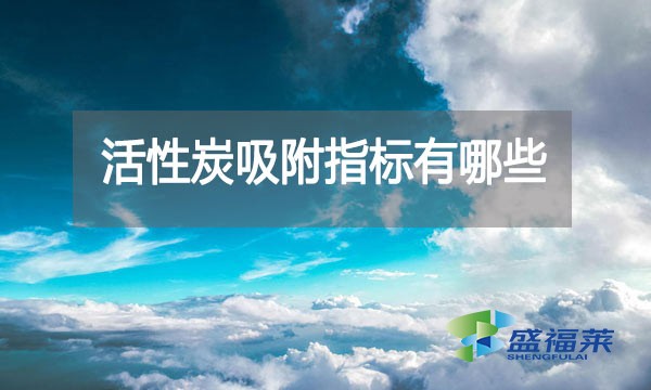 活性炭吸附指標(biāo)有哪些?亞甲基藍指標(biāo)能反應(yīng)什么?