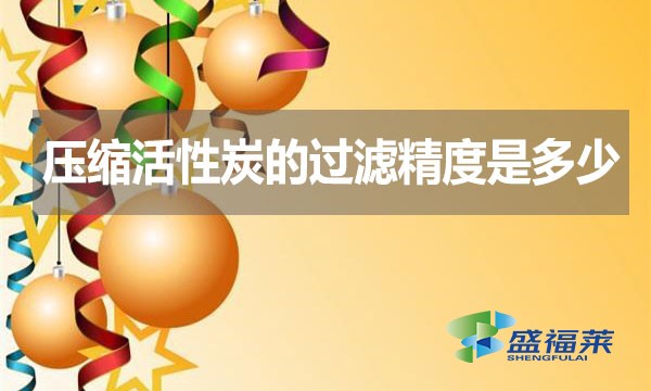 壓縮活性炭的過(guò)濾精度是多少？