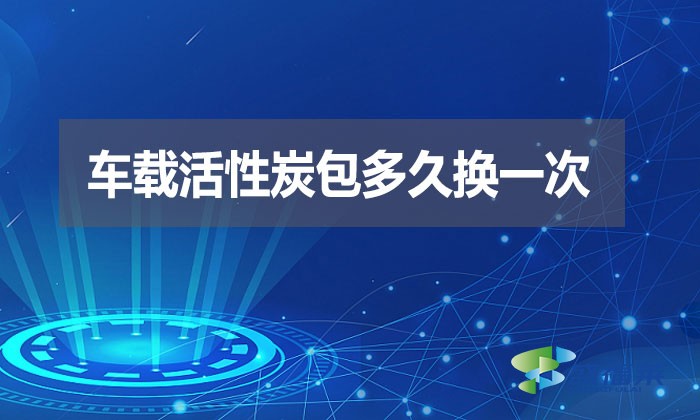 車載活性炭包多久換一次？