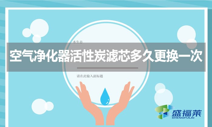 空氣凈化器活性炭濾芯多久更換一次？